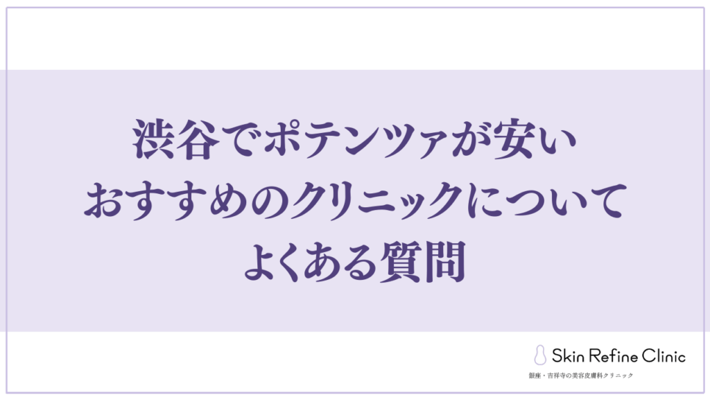 渋谷でポテンツァが安いおすすめのクリニックについてよくある質問