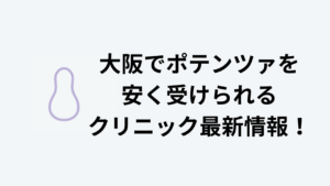 大阪でポテンツァを安く受けられるクリニック最新情報！