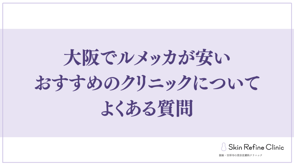 大阪でルメッカが安いおすすめのクリニックについてよくある質問