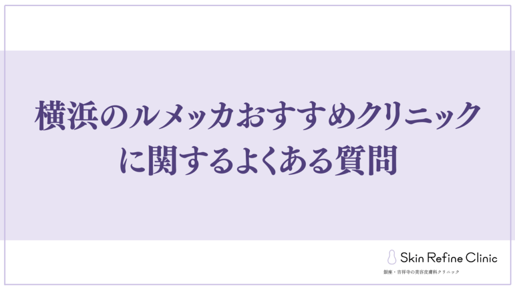 横浜のルメッカおすすめクリニックに関するよくある質問