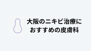 大阪のニキビ治療におすすめの皮膚科