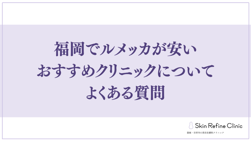 福岡でルメッカが安いおすすめクリニックについてよくある質問