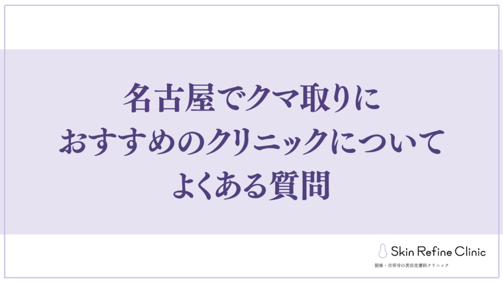 名古屋でクマ取りにおすすめのクリニックについてよくある質問