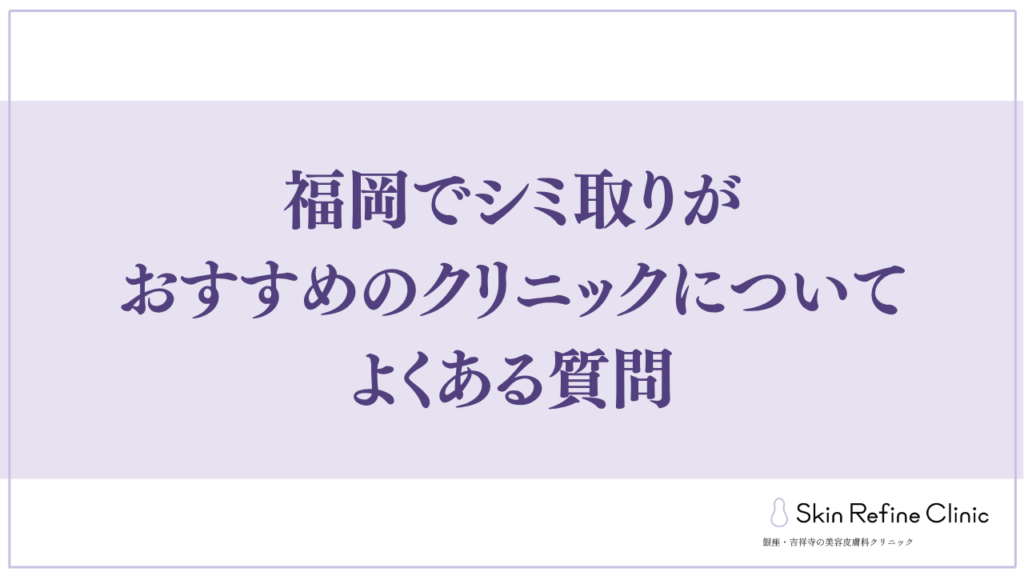 福岡でシミ取りがおすすめのクリニックについてよくある質問