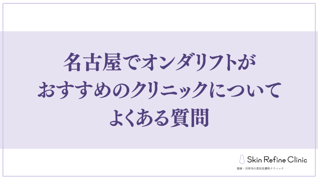 名古屋でオンダリフトがおすすめのクリニックについてよくある質問