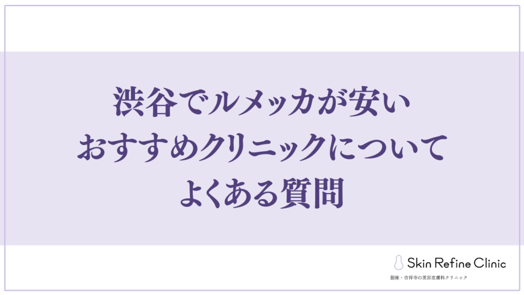 渋谷でルメッカが安いおすすめクリニックについてよくある質問