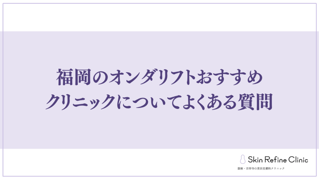 福岡のオンダリフトおすすめクリニックについてよくある質問